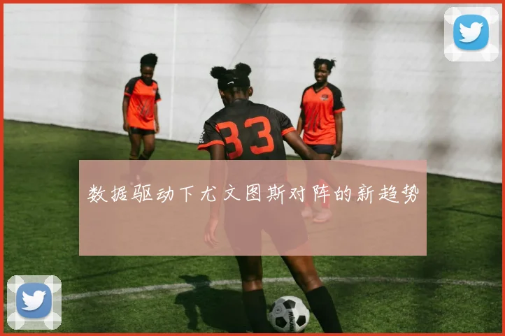 数据驱动下尤文图斯对阵的新趋势