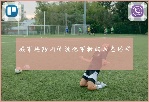 城市跑酷训练场地审批的灰色地带