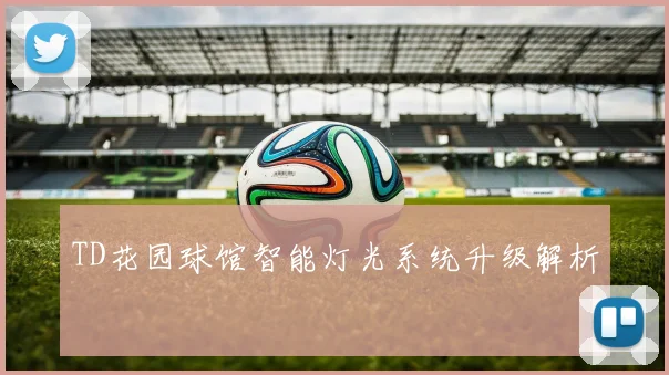 TD花园球馆智能灯光系统升级解析