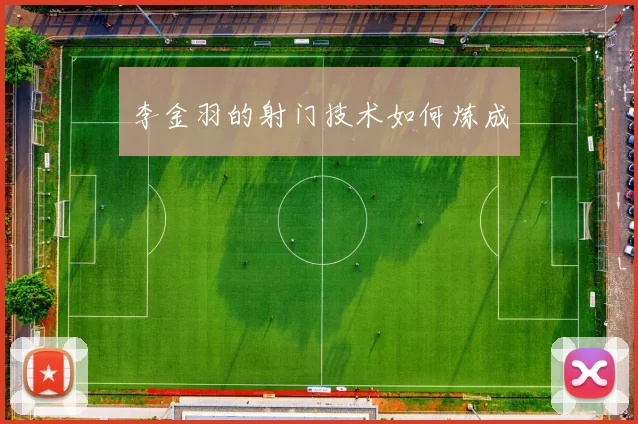 李金羽的射门技术如何炼成