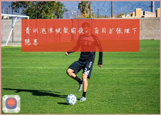 青训泡沫破裂前夜，盲目扩张埋下隐患
