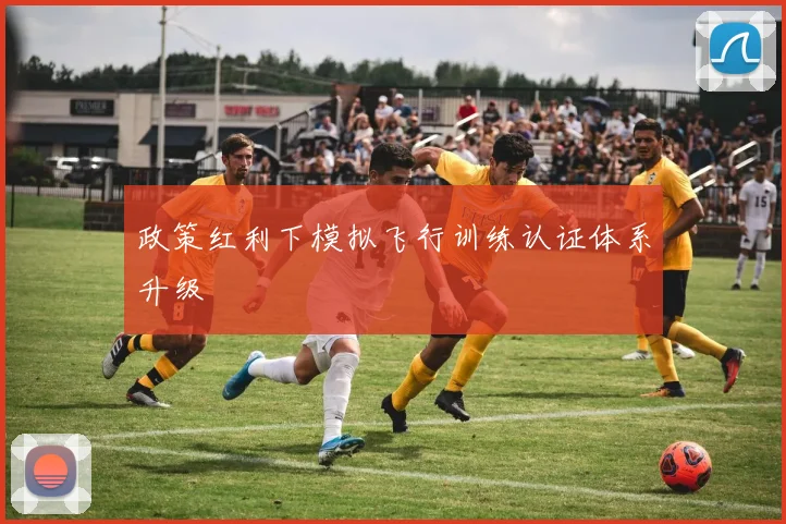 政策红利下模拟飞行训练认证体系升级