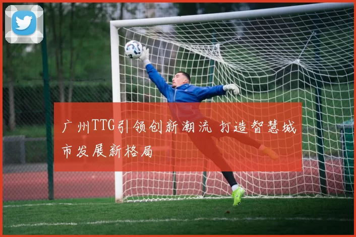 广州TTG引领创新潮流 打造智慧城市发展新格局