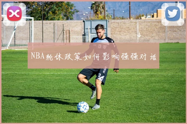 NBA轮休政策如何影响强强对话