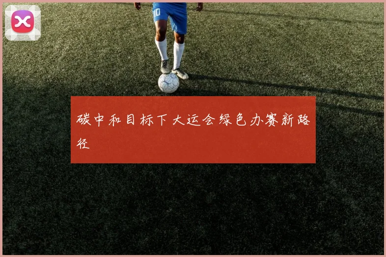 碳中和目标下大运会绿色办赛新路径