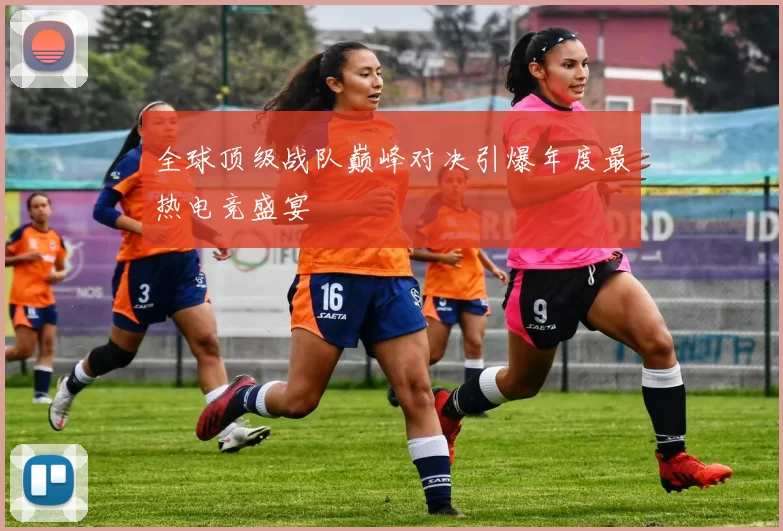 全球顶级战队巅峰对决引爆年度最热电竞盛宴