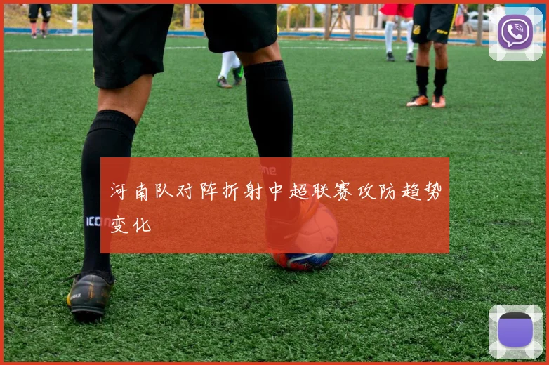 河南队对阵折射中超联赛攻防趋势变化