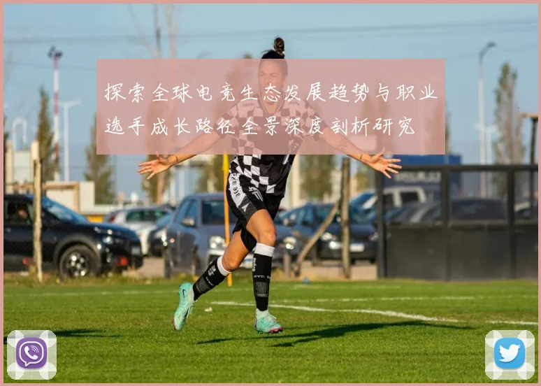 探索全球电竞生态发展趋势与职业选手成长路径全景深度剖析研究