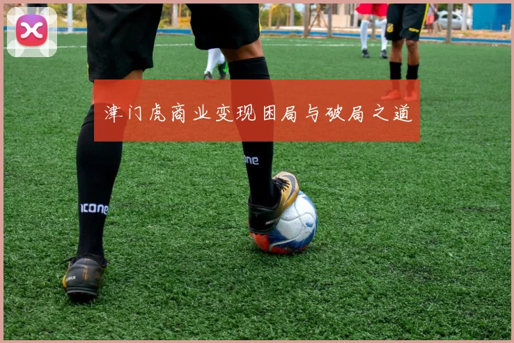 津门虎商业变现困局与破局之道