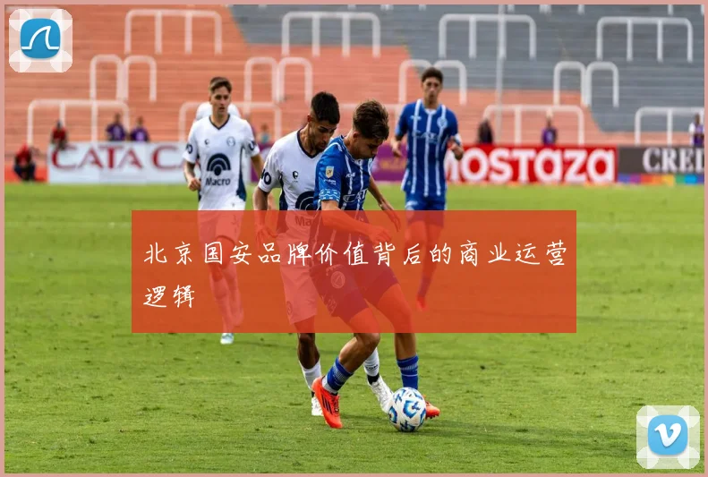 北京国安品牌价值背后的商业运营逻辑